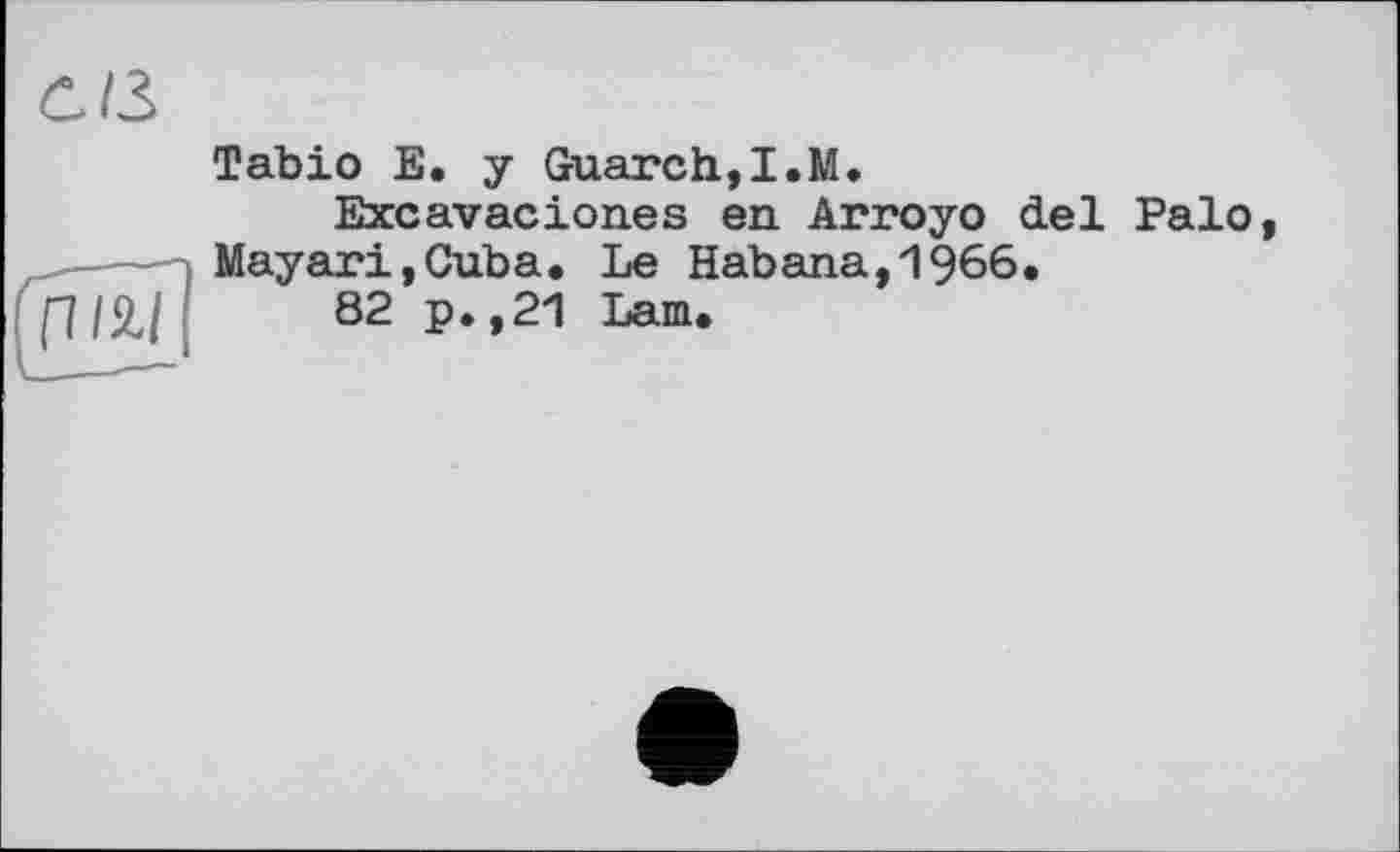 ﻿Tabio E. y Guarch,I.M.
Excavacion.es en Arroyo del Palo, Mayari,Cuba. Le Habana,1966.
82 p.,21 Lam.